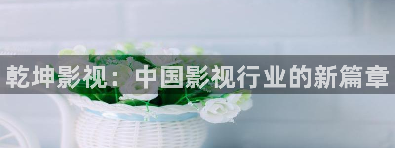 超碰人人青青草：乾坤影视：中国影视行业的新篇章